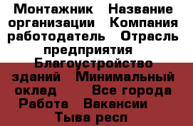 Монтажник › Название организации ­ Компания-работодатель › Отрасль предприятия ­ Благоустройство зданий › Минимальный оклад ­ 1 - Все города Работа » Вакансии   . Тыва респ.